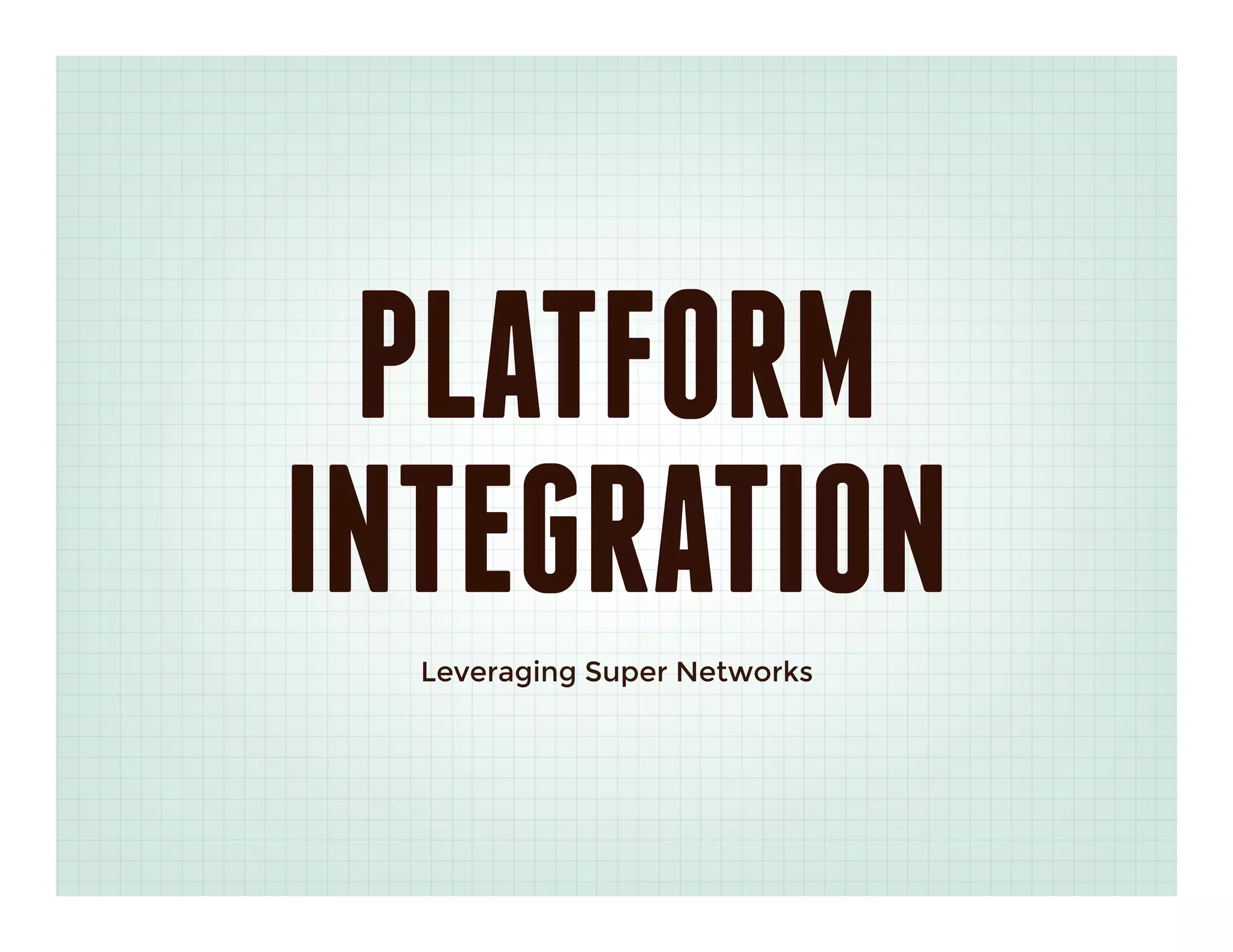 PLATFORM
INTEGRATION
  Leveraging Super Networks
 