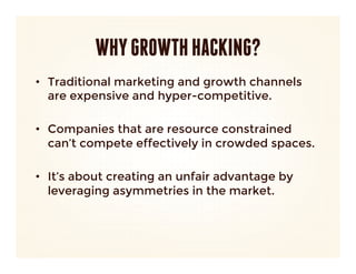 WHY GROWTH HACKING?
•  Traditional marketing and growth channels
   are expensive and hyper-competitive. 

•  Companies th...