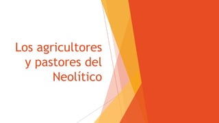 Los agricultores
y pastores del
Neolítico
 
