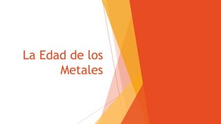 La Edad de los
Metales
 