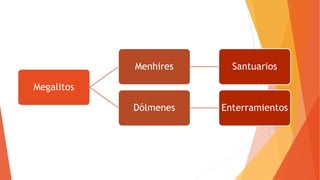 Megalitos
Menhires Santuarios
Dólmenes Enterramientos
 