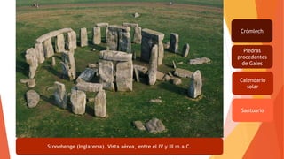 Stonehenge (Inglaterra). Vista aérea, entre el IV y III m.a.C.
Crómlech
Piedras
procedentes
de Gales
Calendario
solar
Santuario
 
