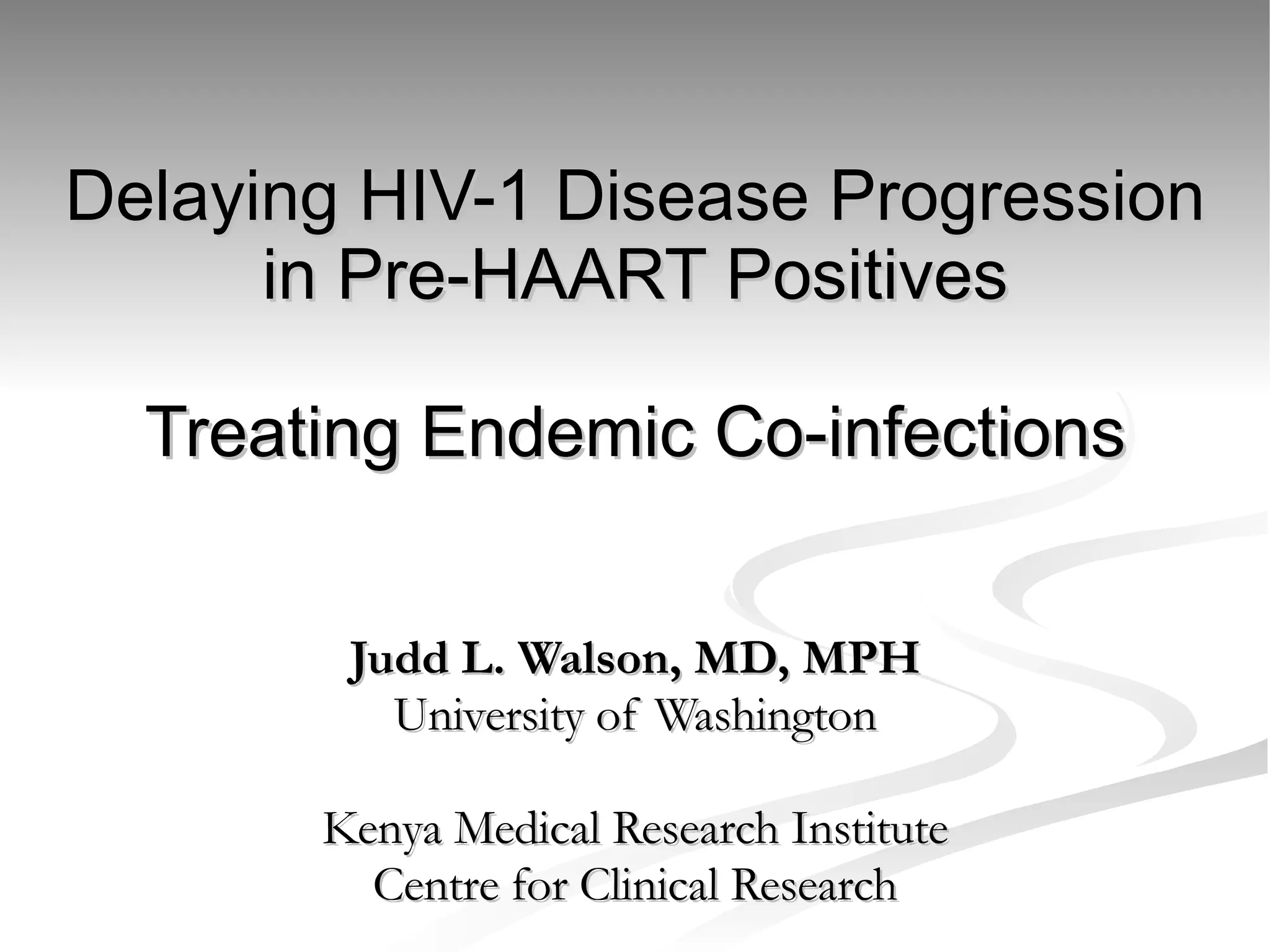Delaying HIV-1 Disease Progression in Pre-HAART Positives Treating Endemic Co-infections Judd L. Walson, MD, MPH University of Washington Kenya Medical Research Institute Centre for Clinical Research 