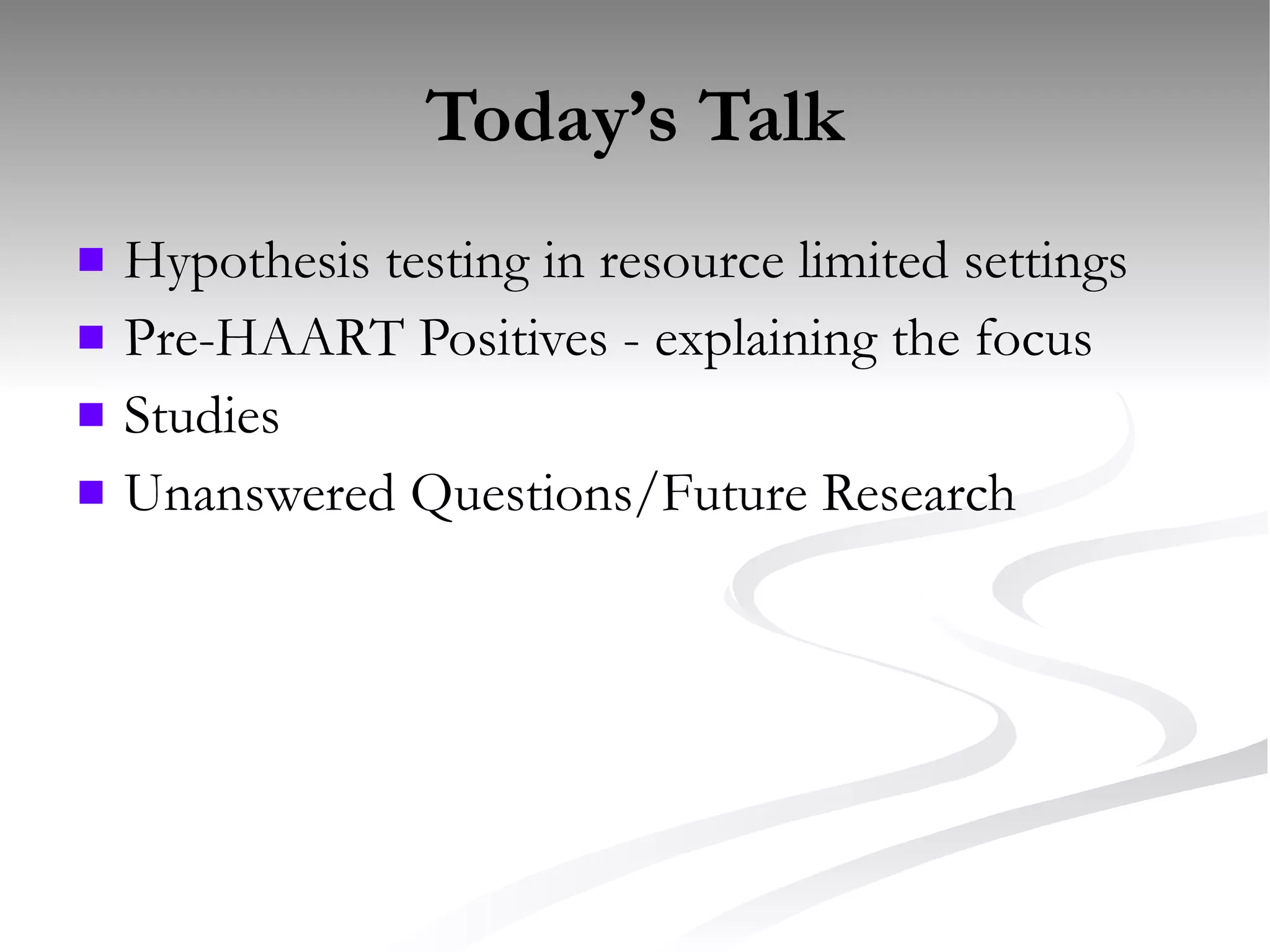 Today’s Talk Hypothesis testing in resource limited settings Pre-HAART Positives - explaining the focus Studies Unanswered Questions/Future Research 