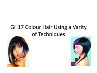 GH17 Colour Hair Using a Varity
of Techniques
 