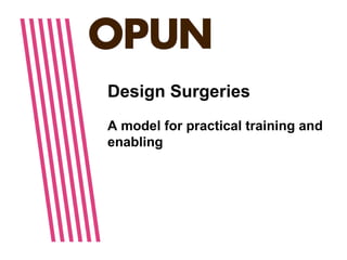 Design Surgeries
A model for practical training and
enabling
 