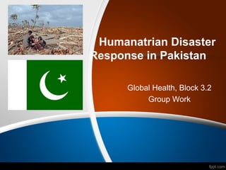 Humanatrian Disaster 
Response in Pakistan 
Global Health, Block 3.2 
Group Work 
 