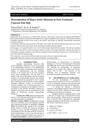 Teresa Peter et al Int. Journal of Engineering Research and Application
ISSN : 2248-9622, Vol. 3, Issue 5, Sep-Oct 2013, pp.1113-1117

RESEARCH ARTICLE

www.ijera.com

OPEN ACCESS

Determination of Hyper Static Moments in Post-Tensioned
Concrete Flat Slab
Teresa Peter*, Dr. K. K.Sangle**
*(Department of Structural Engineering, VJTI, Mumbai)
** (Department of Structural Engineering, VJTI, Mumbai)

ABSTRACT
Hyperstatic forces develop in an indeterminate structure. These forces result when the imposed deformations
due to prestressing are restrained or prevented by the support conditions of the structure. The presence of these
secondary moments involves extra work in the analysis and design of statically indeterminate prestressed
concrete structures.
A parametric study has been presented in this paper where three flat slabs of different aspect ratios have been
analysed. Based on the observations of this study further problem has been defined.
In this paper, a 3x3 panel flat slab of size 7.2mx5.76m has been selected for the analysis. The ultimate moments
due to dead load and live load are balanced totally by cables. Percentage hyperstatic moments developed in
comparison to primary moments in all strips are computed. Further balancing of moments to a selected range of
50%, 60% and 70% has been made.
The compressive stress check of all the models at transfer and service stage has been made.
Keywords: Hyperstatic moments, post-tensioned flat slab, concordant profile.
I.
INTRODUCTION
Statically indeterminate structures offer
greater redundancy. Hyperstatic Forces are generated
in an Indeterminate Structure. In an indeterminate
structure, the number of secondary forces equals the
number of indeterminacies, and the secondary
moment is the moment due to all such secondary
forces acting simultaneously. The net effect of a
tendon is the sum of the primary and the secondary
moments. In an indeterminate structure, the restoring
secondary moments are generated in such a manner
that it would lose contact with one or more supports.
Secondary Moments develop in Post-Tensioned
Concrete members due to Prestressing forces as a
consequence of constraint by the supports to the free
movement of the member. Secondary moments are
significant and hence must be accounted for in the
design of Prestressed Concrete Indeterminate
Structures.
(Aalami, Dec 1998)[1]Illustrated hyperstatic
action in a two span post-tensioned beam which was
cast and stressed prior to installation.
(Bommer, January 2004)[2] Explained the concept
and use of secondary forces and moments using the
basic engineering principle of equilibrium. (Guyon,
1951) [3] introduced the concept of the concordant
profile, which is a profile that causes no secondary
moments; es and ep coincide. He pointed out that it
was possible to move the cable profile by means of a
linear transformation in such a way that the line of
thrust remains unchanged. Studies were carried out
by Girija S Karanjikar [4] under the guidance of
www.ijera.com

Dr.K.K.Sangle. on Determination of Hyperstatic
Moments in Two-way Post-tensioned Pre-stressed
Slab (2011-12). In this study a flat slab of size 8x8 m
was analysed for determination of hyperstatic
moments. In this analysis the tendons were used to
balance 50% of (DL + LL) moments. In this
stretching, 11% of hyperstatic moments were
developed in comparison to primary moments.

II.

METHODOLGY & VALIDATION

For the determination of hyperstatic
moments, SAFE software (V12.3.0) is used. SAFE is
a tool for designing reinforced and post-tensioned
concrete structures based on finite element approach.
To validate the software a prestressed
continuous and propped cantilever beam have been
analysed and the results obtained by both manual
calculations and software are compared.
Propped cantilever rectangular beam of 300
x 500 mm of length 12m is Prestressed by linear
cable with eccentricity 100mm having a prestresing
force of 293.579 KN to determine the hyperstatic
moments developed in this beam due to prestressing.
The details of the beam are as given:
b = 300mm, D = 500mm
ρc= 23.563 KN/m3
E = 23.667 x 103 N/mm2
I=

=

= 3.125 x 10-3 m4

1113 | P a g e

 