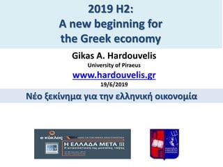 2019 H2:
A new beginning for
the Greek economy
Gikas Α. Hardouvelis
University of Piraeus
www.hardouvelis.gr
19/6/2019
Νέο ξεκίνημα για την ελληνική οικονομία
 