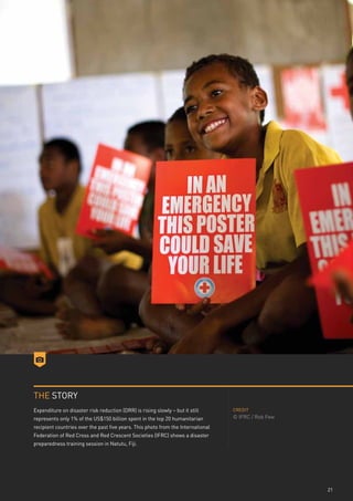 THE STORY
Expenditure on disaster risk reduction (DRR) is rising slowly – but it still      CREDIT

represents only 1% of the US$150 billion spent in the top 20 humanitarian         © IFRC / Rob Few
recipient countries over the past five years. This photo from the International
Federation of Red Cross and Red Crescent Societies (IFRC) shows a disaster
preparedness training session in Natutu, Fiji.




                                                                                                     21
 
