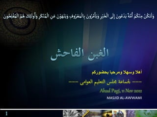‫بحضوركم‬ ‫ومرحبا‬ ‫وسهال‬ ‫أهال‬
Ahad Pagi, 11 Nov 2012
MASJID AL-AWWAMI
 