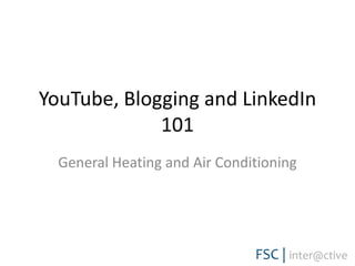 YouTube, Blogging and LinkedIn
             101
  General Heating and Air Conditioning
 