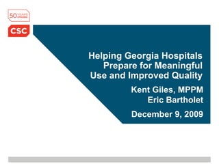 Helping Georgia Hospitals Prepare for Meaningful Use and Improved Quality Kent Giles, MPPMEric Bartholet December 9, 2009 