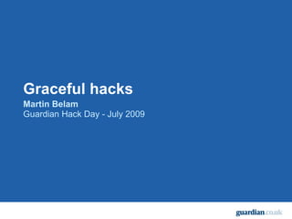 Graceful hacks Martin Belam Guardian Hack Day - July 2009 