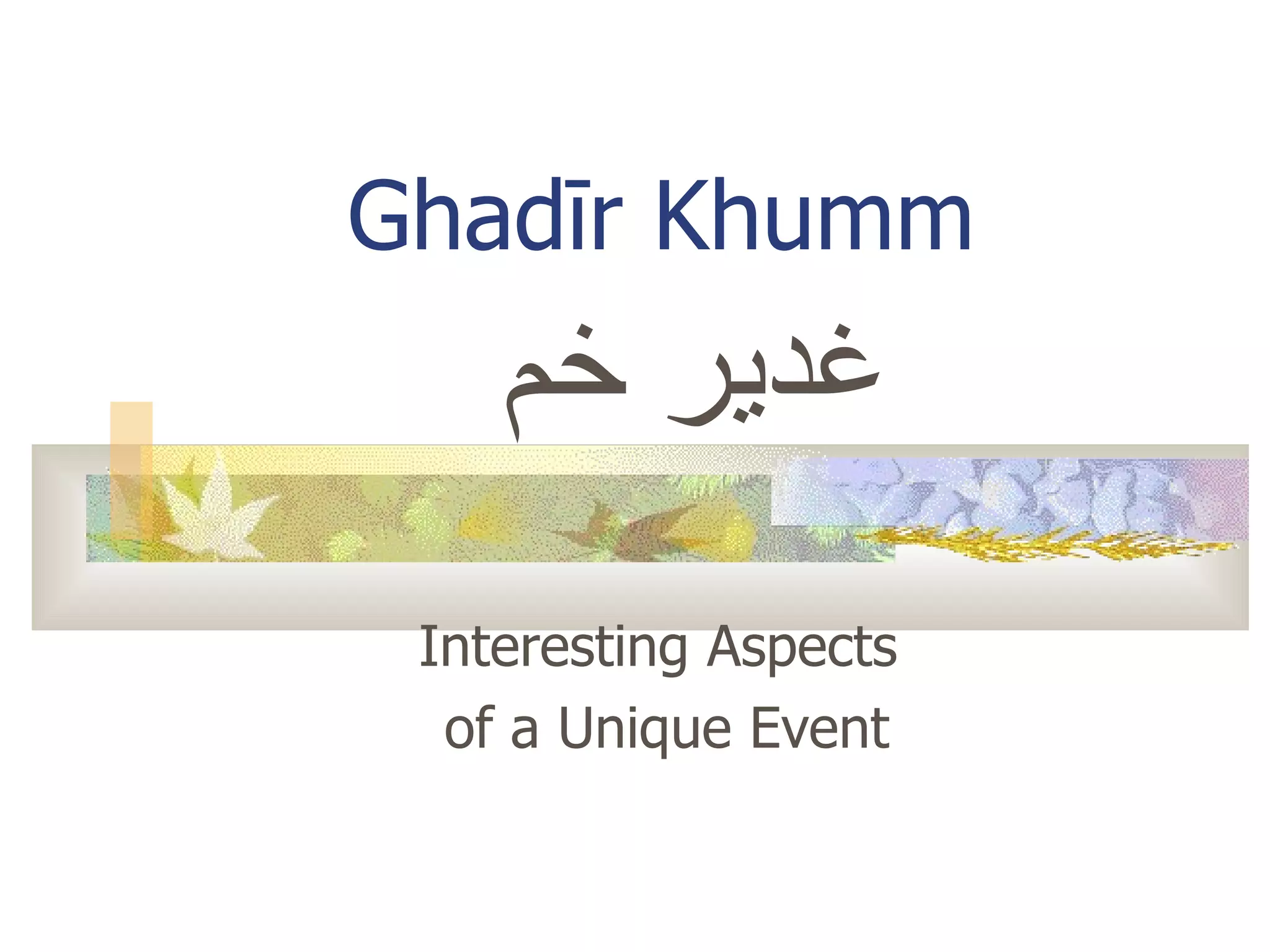 Interesting Aspects  of a Unique Event Ghad ī r Khumm غدير خم 