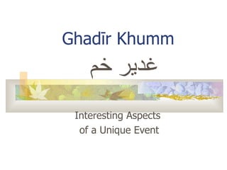 Interesting Aspects  of a Unique Event Ghad ī r Khumm غدير خم 