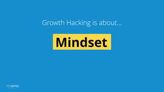 Mindset
Growth Hacking is about…
 