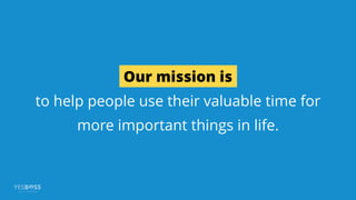 Our mission is
to help people use their valuable time for
more important things in life. 
 