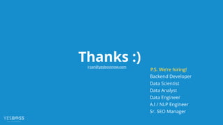 Thanks :)
P.S. We’re hiring!
Backend Developer
Data Scientist
Data Analyst
Data Engineer
A.I / NLP Engineer
Sr. SEO Manager
irzan@yesbossnow.com
 