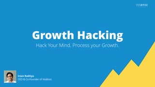 Growth Hacking
Hack Your Mind. Process your Growth.
Irzan Raditya
CEO & Co-Founder of YesBoss
 