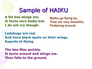 Sample of HAIKU <ul><li>A fat bee stings me, </li></ul><ul><li>It hurts very badly but, </li></ul><ul><li>I do not cry tho...