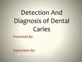 Detection And 
Diagnosis of Dental 
Caries 
Presented By: 
1- Ghaith Abdulhadi 
2- Mahommed Naif 
Supervision By: 
Dr. Mahammed H. Nabulsi 
 