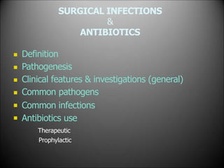 SURGICAL INFECTIONS
&
ANTIBIOTICS






Definition
Pathogenesis
Clinical features & investigations (general)
Common pathogens
Common infections
Antibiotics use
Therapeutic
Prophylactic
 
