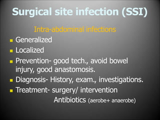 Surgical site infection (SSI)
Intra-abdominal infections
 Generalized
 Localized
 Prevention- good tech., avoid bowel
injury, good anastomosis.
 Diagnosis- History, exam., investigations.
 Treatment- surgery/ intervention
Antibiotics (aerobe+ anaerobe)
 