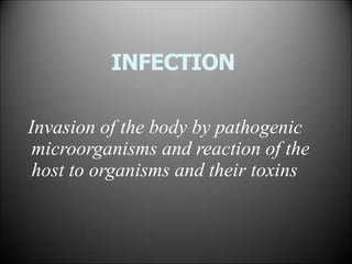 INFECTION
Invasion of the body by pathogenic
microorganisms and reaction of the
host to organisms and their toxins
 