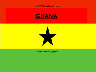 GHANA “freedom and justice” AKWAABA! (welcome) 