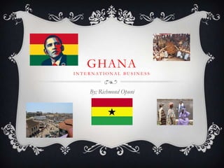 GHANA
INTERNATIONAL BUSINESS



    By; Richmond Opuni
 