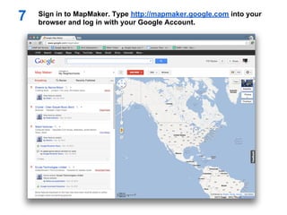 7   Sign in to MapMaker. Type http://mapmaker.google.com into your
    browser and log in with your Google Account.
 