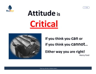 MARISEL




Attitude is
Critical
             If you think you can or
             if you think you cannot…
             Either way you are right!
                                       Henry Ford




    Team up, do less, achieve more….   The Precious Water
 