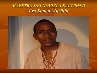 MAESTRO DEI NOVIZI A SALTPOND Fra Simon Muriithi 
