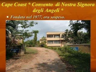 Cape Coast * Convento  di Nostra Signora degli Angeli * Fondato nel 1977, ora sospeso. 