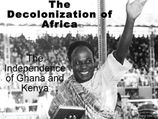 The Decolonization of
Africa
The Independence of Ghana
and Kenya
 