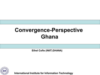 Convergence-Perspective
Ghana
Ethel Cofie (INIIT,GHANA)

International Institute for Information Technology

 