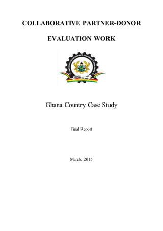 COLLABORATIVE PARTNER-DONOR
EVALUATION WORK
Ghana Country Case Study
Final Report
March, 2015
 