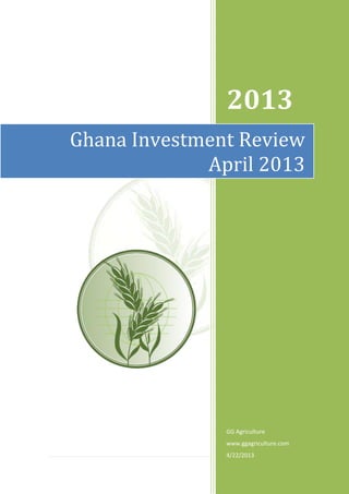 1 | P a g e
2013
GG Agriculture
www.ggagriculture.com
4/22/2013
Ghana Investment Review
April 2013
 