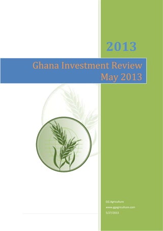 1 | P a g e
2013
GG Agriculture
www.ggagriculture.com
5/27/2013
Ghana Investment Review
May 2013
 