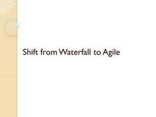 Shift from Waterfall to Agile

 