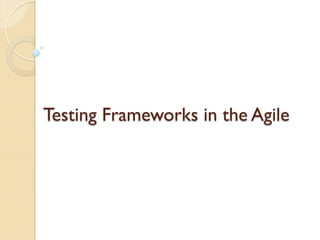Testing Frameworks in the Agile

 