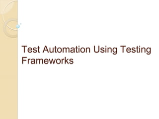 Test Automation Using Testing
Frameworks

 