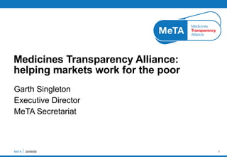 Garth Singleton Executive Director MeTA Secretariat Medicines Transparency Alliance: helping markets work for the poor MeTA  09/06/09 