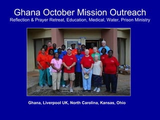 Ghana October Mission Outreach Reflection & Prayer Retreat, Education, Medical, Water, Prison Ministry Ghana, Liverpool UK, North Carolina, Kansas, Ohio 