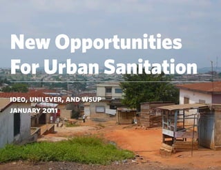 New Opportunities
For Urban Sanitation
ideo, unilever, and wsup
january 2011
 
