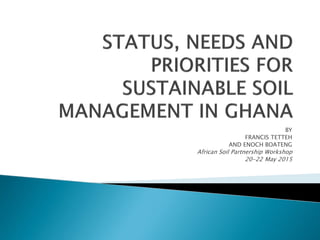 BY
FRANCIS TETTEH
AND ENOCH BOATENG
African Soil Partnership Workshop
20-22 May 2015
 