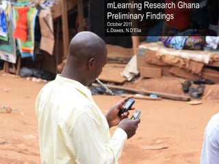 mLearning Research Ghana
Preliminary Findings
October 2011
L.Dawes, N.D‟Elia
 