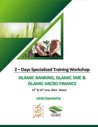 2 - Days Specialized Training Workshop on
JointlyOrganizedby
13th
& 14th
June, 2014 - Ghana
2 – Days Specialized Training Workshop
ISLAMIC BANKING, ISLAMIC SME &
ISLAMIC MICRO FINANCE
 