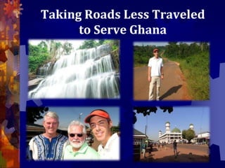 Taking Roads Less Traveled
to Serve Ghana
 